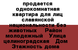 продается однокомнатная квартира(для лиц славянской национальности,без животных) › Район ­ молодежный › Улица ­ целиноградская › Дом ­ 6 › Этажность дома ­ 7 › Цена ­ 14000-00 - Краснодарский край, Краснодар г. Недвижимость » Квартиры аренда   . Краснодарский край,Краснодар г.
